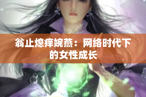 翁止熄痒婉燕：网络时代下的女性成长