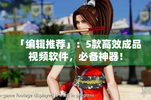 「编辑推荐」：5款高效成品视频软件，必备神器！