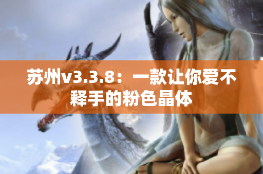 苏州v3.3.8：一款让你爱不释手的粉色晶体