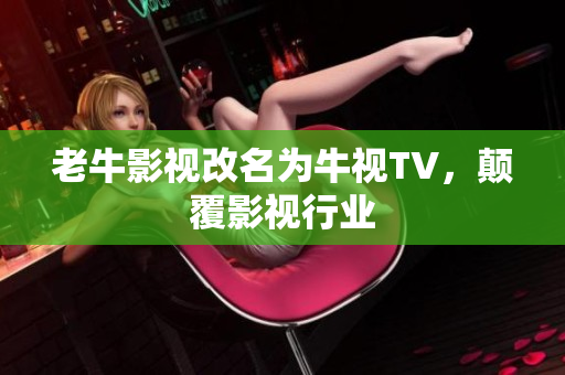 老牛影视改名为牛视TV，颠覆影视行业
