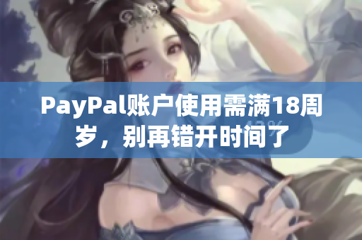 PayPal账户使用需满18周岁，别再错开时间了