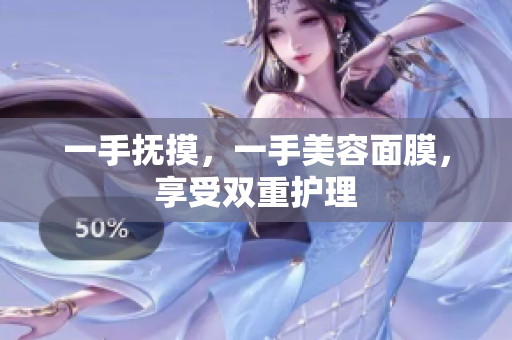一手抚摸，一手美容面膜，享受双重护理