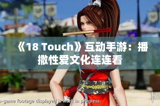 《18 Touch》互动手游：播撒性爱文化连连看
