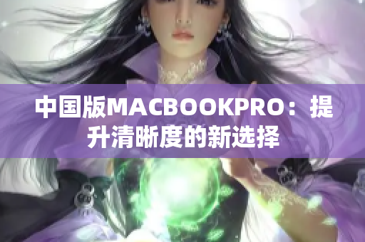中国版MACBOOKPRO：提升清晰度的新选择