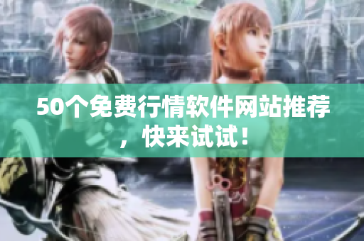 50个免费行情软件网站推荐，快来试试！