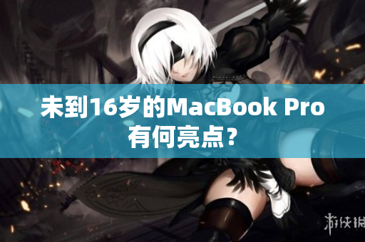 未到16岁的MacBook Pro有何亮点？
