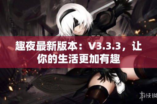 趣夜最新版本：V3.3.3，让你的生活更加有趣