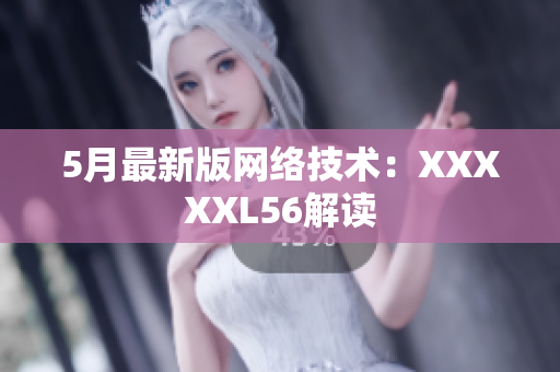 5月最新版网络技术：XXXXXL56解读