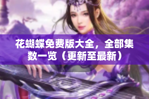 花蝴蝶免费版大全，全部集数一览（更新至最新）