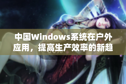 中国Windows系统在户外应用，提高生产效率的新趋势