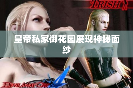 皇帝私家御花园展现神秘面纱