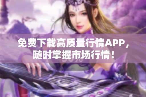 免费下载高质量行情APP，随时掌握市场行情！