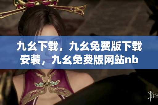 九幺下载，九幺免费版下载安装，九幺免费版网站nba，九幺 软件，九幺免费版网站nba下载----aVqFZSXuKXnW