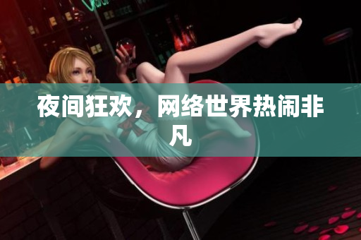 夜间狂欢，网络世界热闹非凡