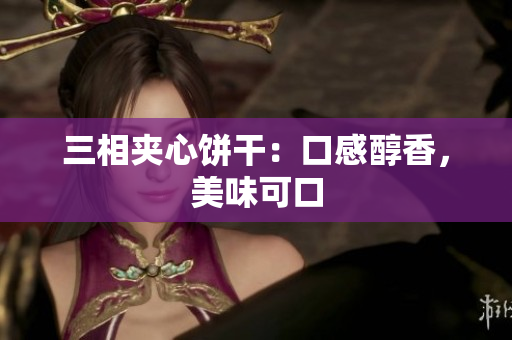 三相夹心饼干：口感醇香，美味可口