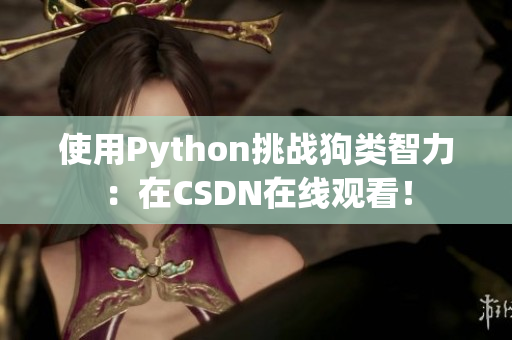 使用Python挑战狗类智力：在CSDN在线观看！