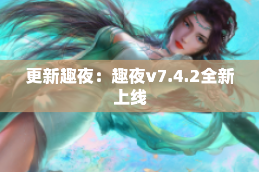 更新趣夜：趣夜v7.4.2全新上线