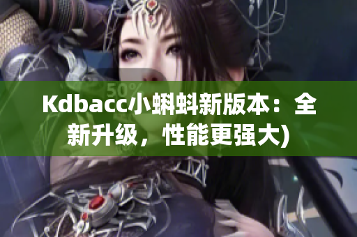 Kdbacc小蝌蚪新版本：全新升级，性能更强大)