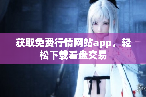 获取免费行情网站app，轻松下载看盘交易