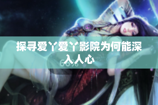 探寻爱丫爱丫影院为何能深入人心