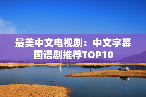 最美中文电视剧：中文字幕国语剧推荐TOP10