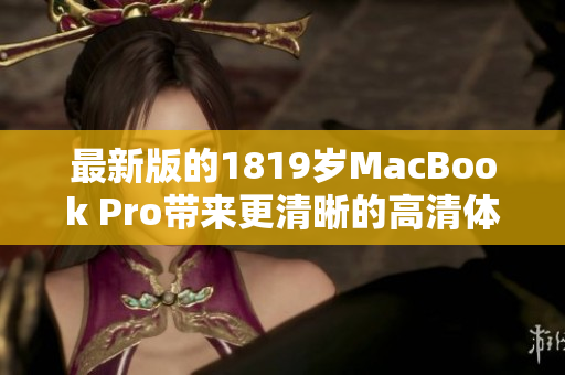 最新版的1819岁MacBook Pro带来更清晰的高清体验
