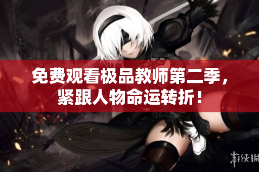 免费观看极品教师第二季，紧跟人物命运转折！