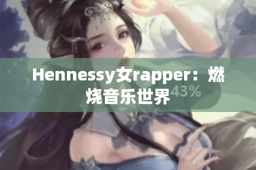 Hennessy女rapper：燃烧音乐世界