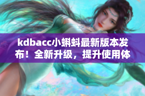 kdbacc小蝌蚪最新版本发布！全新升级，提升使用体验