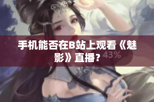 手机能否在B站上观看《魅影》直播？