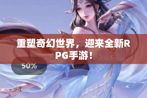重塑奇幻世界，迎来全新RPG手游！