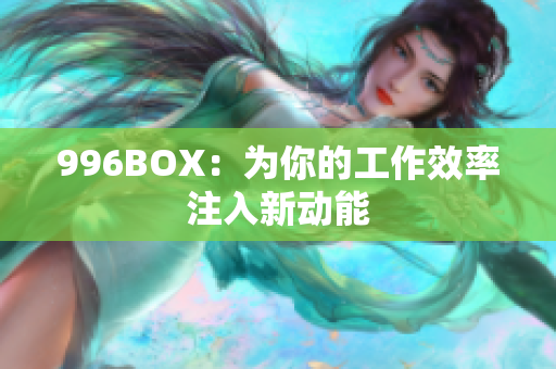 996BOX：为你的工作效率注入新动能