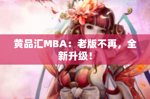 黄品汇MBA：老版不再，全新升级！