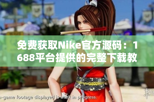 免费获取Nike官方源码：1688平台提供的完整下载教程！