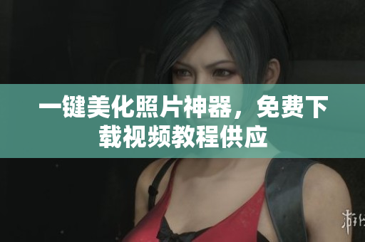 一键美化照片神器，免费下载视频教程供应