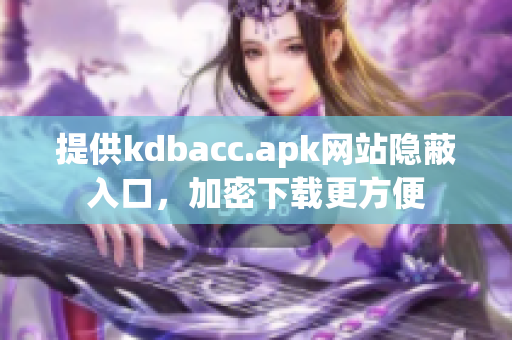 提供kdbacc.apk网站隐蔽入口，加密下载更方便