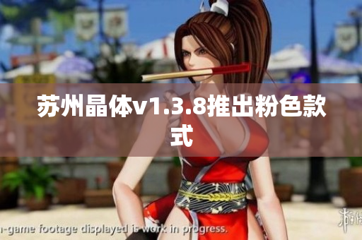 苏州晶体v1.3.8推出粉色款式