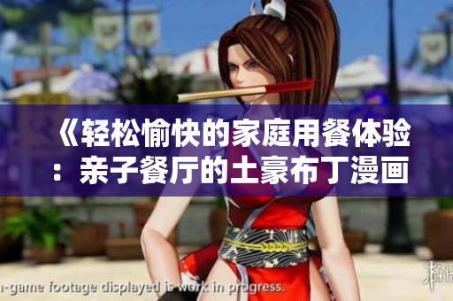 《轻松愉快的家庭用餐体验：亲子餐厅的土豪布丁漫画》