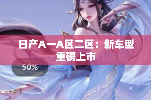 日产A一A区二区：新车型重磅上市