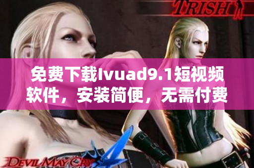 免费下载Ivuad9.1短视频软件，安装简便，无需付费