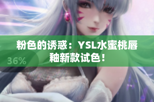 粉色的诱惑：YSL水蜜桃唇釉新款试色！