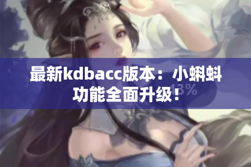 最新kdbacc版本：小蝌蚪功能全面升级！
