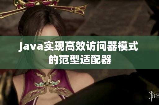 Java实现高效访问器模式的范型适配器