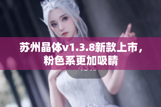 苏州晶体v1.3.8新款上市，粉色系更加吸睛