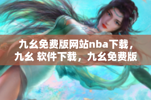 九幺免费版网站nba下载，九幺 软件下载，九幺免费版下载，九幺短视频软件安装免费版，九幺破解下载键接----uIwGVOUB886w