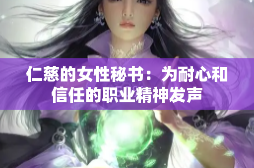 仁慈的女性秘书：为耐心和信任的职业精神发声