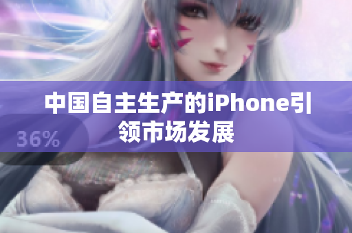 中国自主生产的iPhone引领市场发展