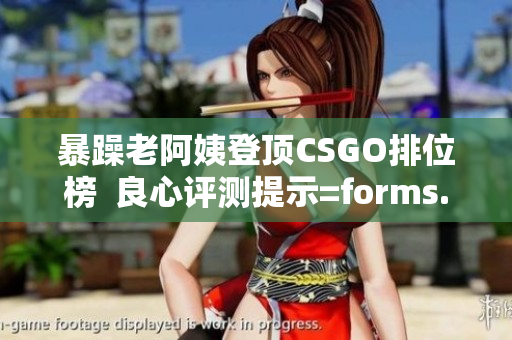 暴躁老阿姨登顶CSGO排位榜  良心评测提示=forms.