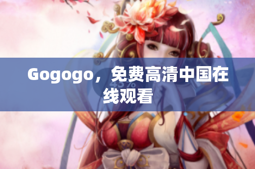 Gogogo，免费高清中国在线观看