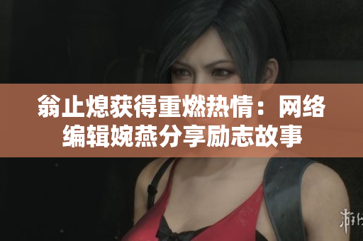 翁止熄获得重燃热情：网络编辑婉燕分享励志故事